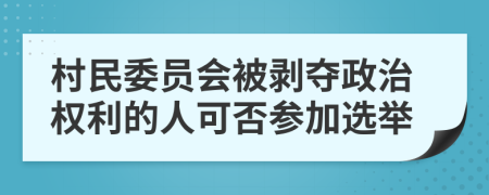 村民委员会被剥夺政治权利的人可否参加选举