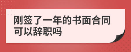 刚签了一年的书面合同可以辞职吗