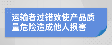 运输者过错致使产品质量危险造成他人损害