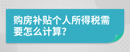 购房补贴个人所得税需要怎么计算？