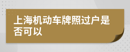 上海机动车牌照过户是否可以