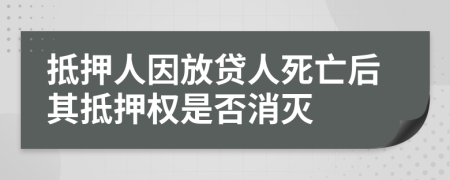 抵押人因放贷人死亡后其抵押权是否消灭