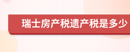 瑞士房产税遗产税是多少