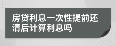 房贷利息一次性提前还清后计算利息吗