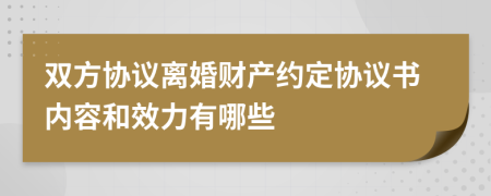 双方协议离婚财产约定协议书内容和效力有哪些