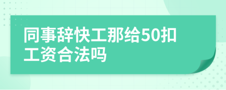 同事辞快工那给50扣工资合法吗