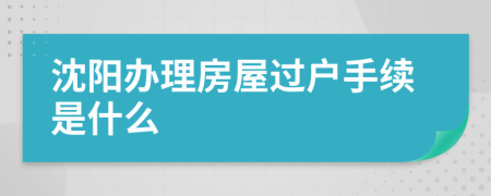 沈阳办理房屋过户手续是什么