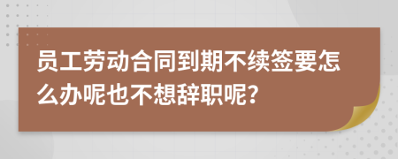 员工劳动合同到期不续签要怎么办呢也不想辞职呢？