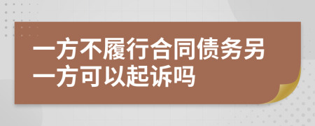 一方不履行合同债务另一方可以起诉吗