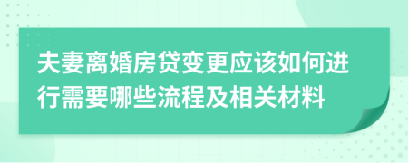 夫妻离婚房贷变更应该如何进行需要哪些流程及相关材料