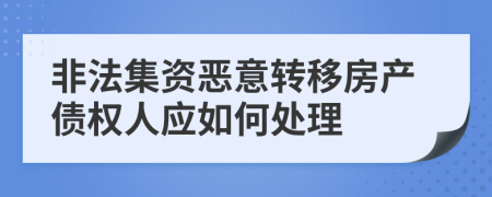 非法集资恶意转移房产债权人应如何处理