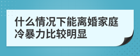 什么情况下能离婚家庭冷暴力比较明显