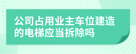 公司占用业主车位建造的电梯应当拆除吗