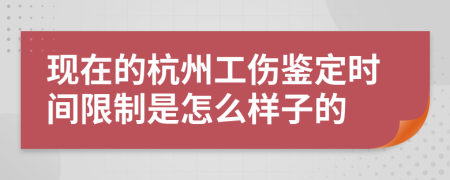 现在的杭州工伤鉴定时间限制是怎么样子的