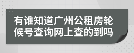 有谁知道广州公租房轮候号查询网上查的到吗