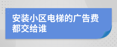 安装小区电梯的广告费都交给谁