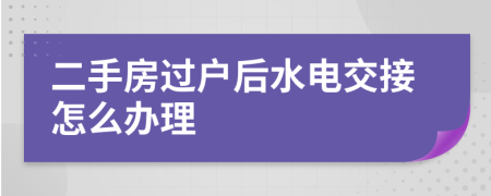 二手房过户后水电交接怎么办理
