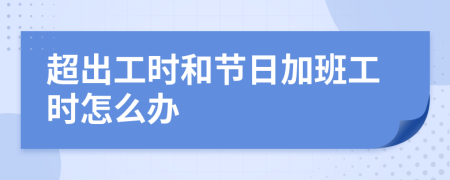 超出工时和节日加班工时怎么办