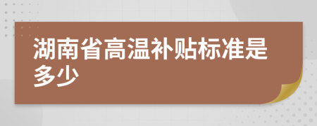 湖南省高温补贴标准是多少