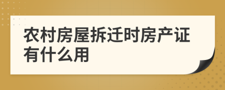 农村房屋拆迁时房产证有什么用