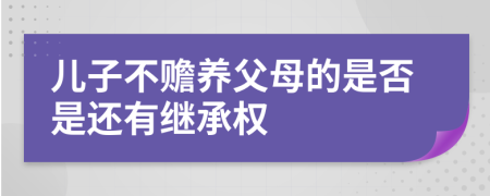 儿子不赡养父母的是否是还有继承权