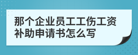 那个企业员工工伤工资补助申请书怎么写