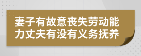 妻子有故意丧失劳动能力丈夫有没有义务抚养