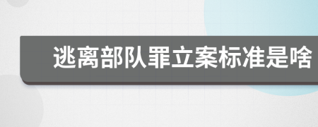 逃离部队罪立案标准是啥