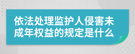 依法处理监护人侵害未成年权益的规定是什么