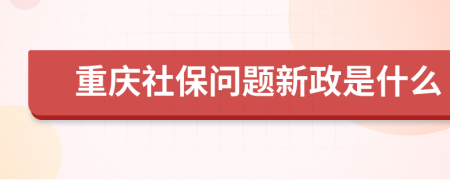 重庆社保问题新政是什么