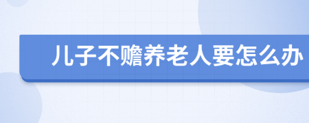 儿子不赡养老人要怎么办
