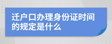 迁户口办理身份证时间的规定是什么