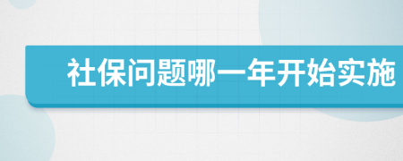 社保问题哪一年开始实施