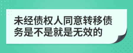 未经债权人同意转移债务是不是就是无效的