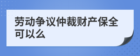 劳动争议仲裁财产保全可以么