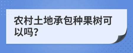 农村土地承包种果树可以吗？