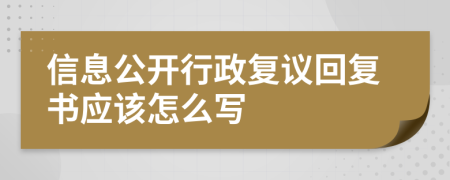 信息公开行政复议回复书应该怎么写