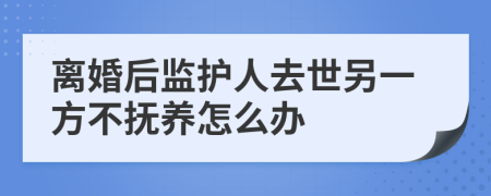 离婚后监护人去世另一方不抚养怎么办
