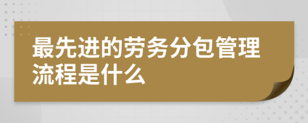 最先进的劳务分包管理流程是什么