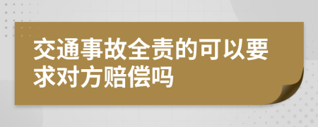 交通事故全责的可以要求对方赔偿吗