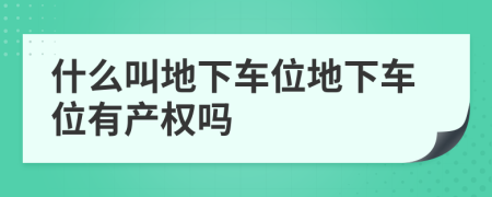 什么叫地下车位地下车位有产权吗