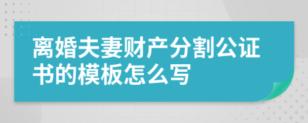 离婚夫妻财产分割公证书的模板怎么写