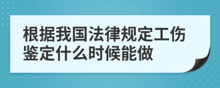 根据我国法律规定工伤鉴定什么时候能做