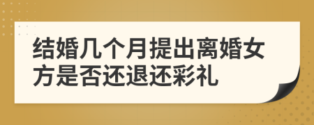 结婚几个月提出离婚女方是否还退还彩礼