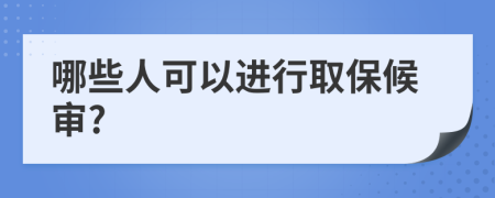 哪些人可以进行取保候审?