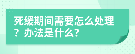 死缓期间需要怎么处理？办法是什么？