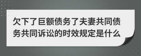 欠下了巨额债务了夫妻共同债务共同诉讼的时效规定是什么