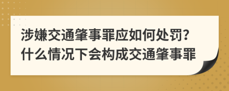 涉嫌交通肇事罪应如何处罚？什么情况下会构成交通肇事罪