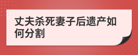 丈夫杀死妻子后遗产如何分割