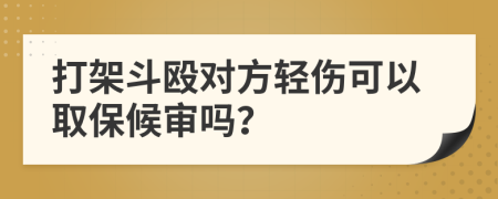 打架斗殴对方轻伤可以取保候审吗？